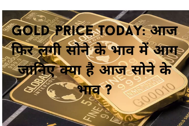 Gold Price Today: आज फिर लगी सोने के भाव में आग जानिए क्या है आज सोने के भाव ?