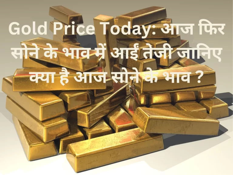 Gold Price Today: आज फिर सोने के भाव में आईं तेजी जानिए क्या है आज सोने के भाव ?